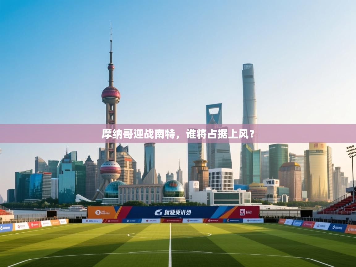 摩纳哥迎战南特,谁将占据上风? 第1张