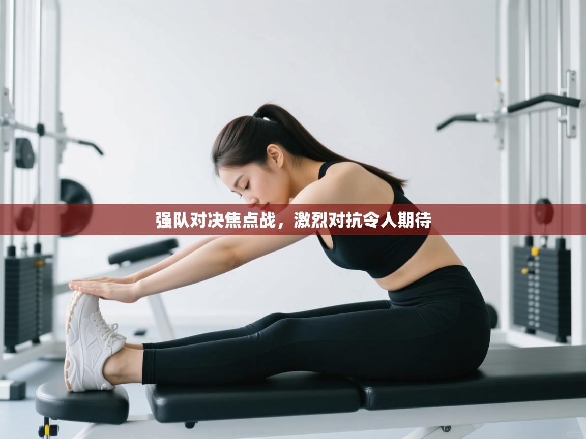 强队对决焦点战,激烈对抗令人期待 第1张