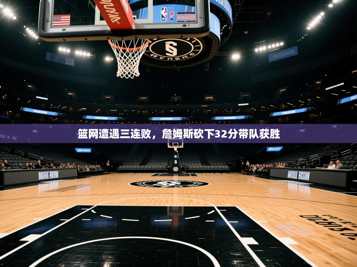 篮网遭遇三连败,詹姆斯砍下32分带队获胜 第1张