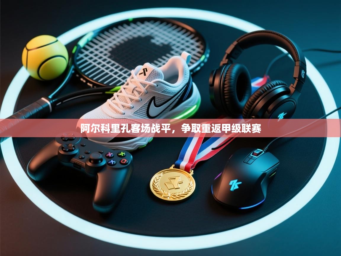 阿尔科里孔客场战平，争取重返甲级联赛  第2张