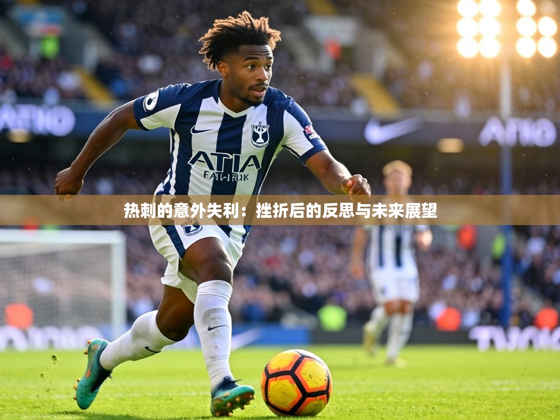 热刺的意外失利:挫折后的反思与未来展望 第1张